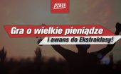 Gra o wielkie pieniądze i awans do Ekstraklasy!