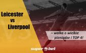 Leicester vs Liverpool - walka o wielkie pieniądze i TOP 4!